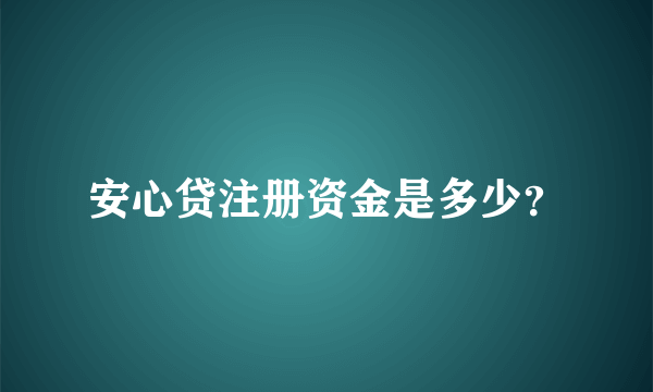 安心贷注册资金是多少？