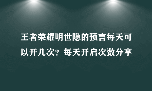 王者荣耀明世隐的预言每天可以开几次？每天开启次数分享