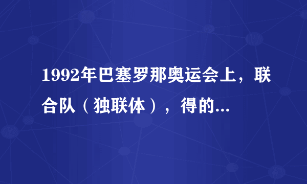 1992年巴塞罗那奥运会上，联合队（独联体），得的第一名。联合队（独联体）是什么国家啊？