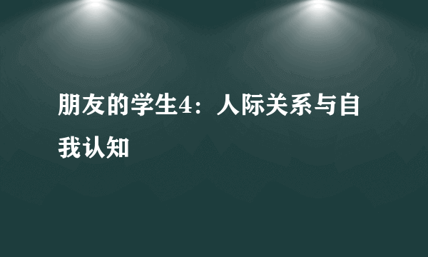 朋友的学生4：人际关系与自我认知