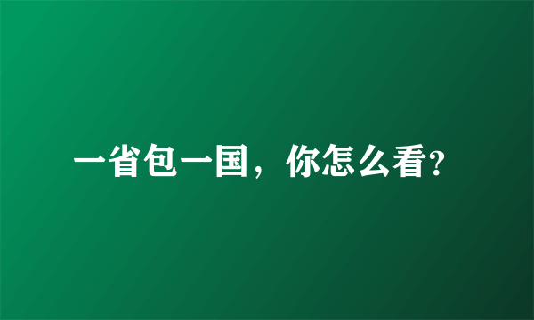 一省包一国，你怎么看？