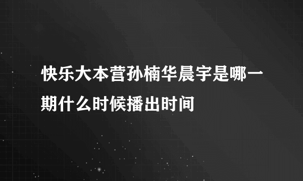 快乐大本营孙楠华晨宇是哪一期什么时候播出时间