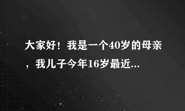 大家好！我是一个40岁的母亲，我儿子今年16岁最近一段时间经常看那种片我的奶罩丝袜经常丢失我知道是