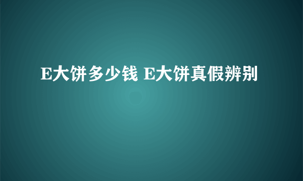 E大饼多少钱 E大饼真假辨别