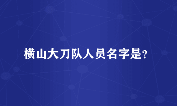 横山大刀队人员名字是？