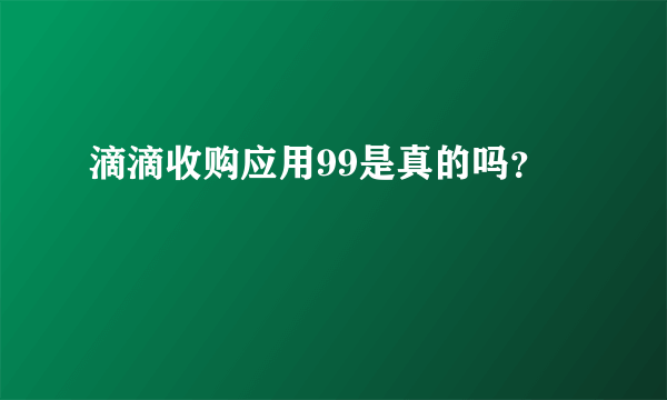 滴滴收购应用99是真的吗？