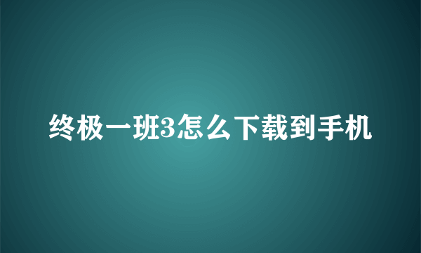 终极一班3怎么下载到手机