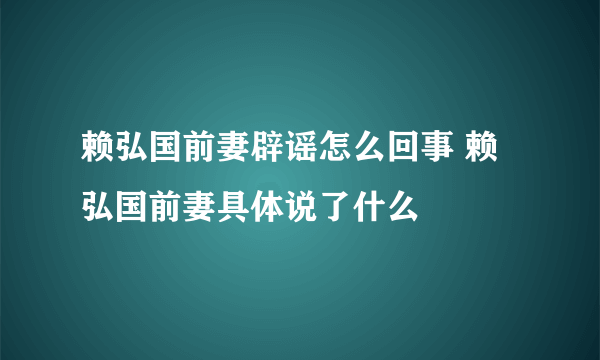 赖弘国前妻辟谣怎么回事 赖弘国前妻具体说了什么