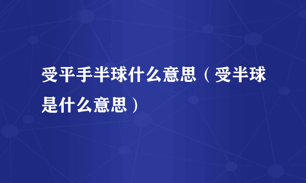 受平手半球什么意思（受半球是什么意思）