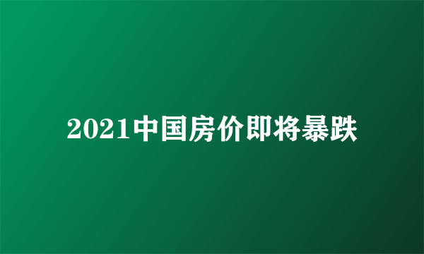 2021中国房价即将暴跌