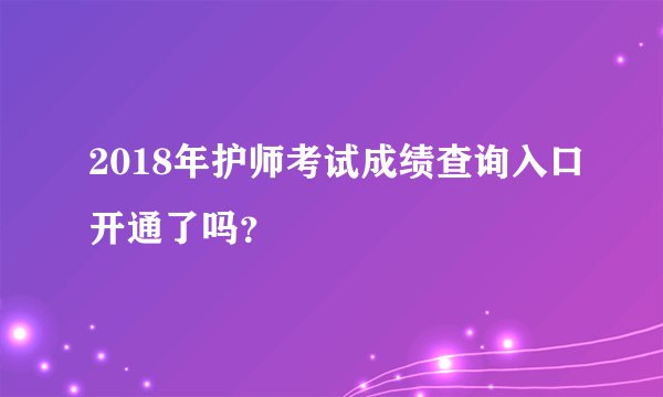 2018年护师考试成绩查询入口开通了吗？