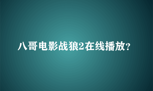 八哥电影战狼2在线播放？