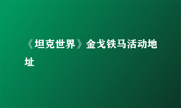 《坦克世界》金戈铁马活动地址