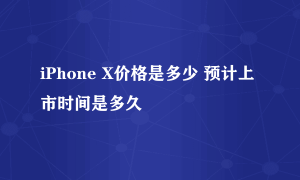 iPhone X价格是多少 预计上市时间是多久