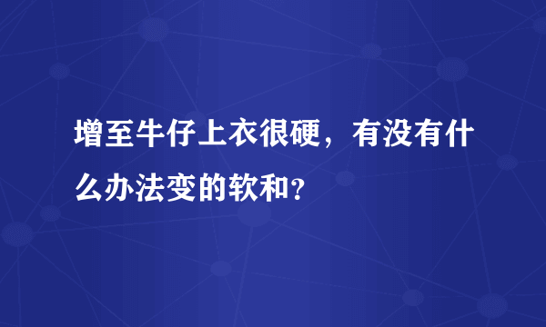 增至牛仔上衣很硬，有没有什么办法变的软和？