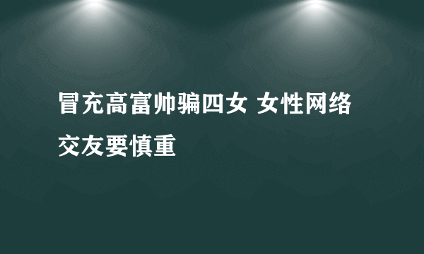 冒充高富帅骗四女 女性网络交友要慎重