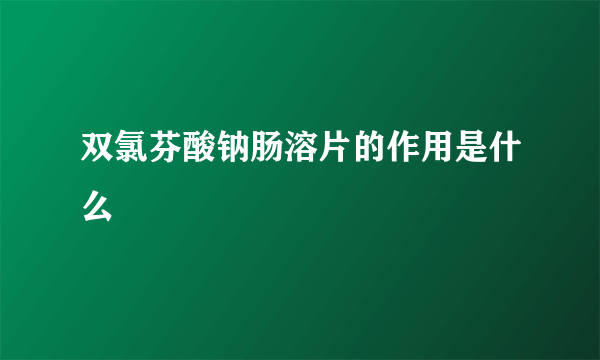 双氯芬酸钠肠溶片的作用是什么