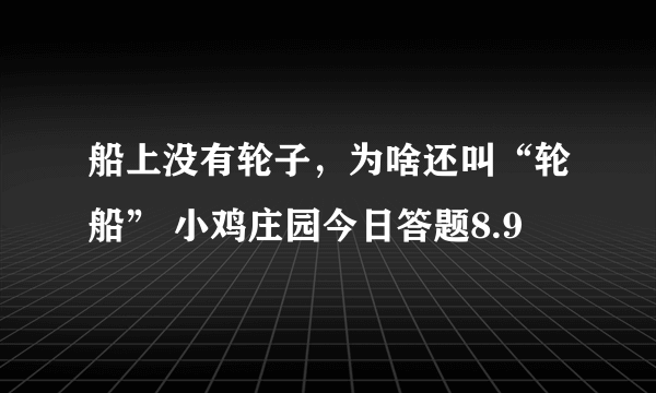 船上没有轮子，为啥还叫“轮船” 小鸡庄园今日答题8.9