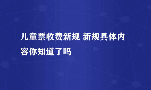 儿童票收费新规 新规具体内容你知道了吗