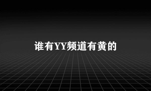 谁有YY频道有黄的