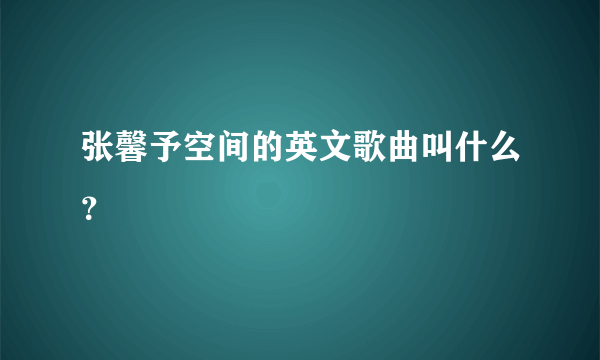 张馨予空间的英文歌曲叫什么？