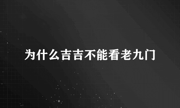 为什么吉吉不能看老九门