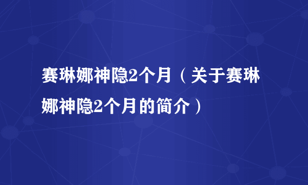 赛琳娜神隐2个月（关于赛琳娜神隐2个月的简介）