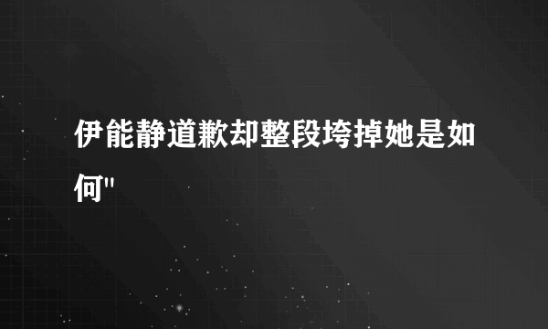 伊能静道歉却整段垮掉她是如何