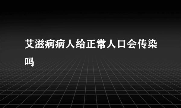 艾滋病病人给正常人口会传染吗