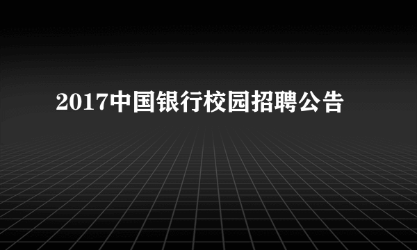 2017中国银行校园招聘公告