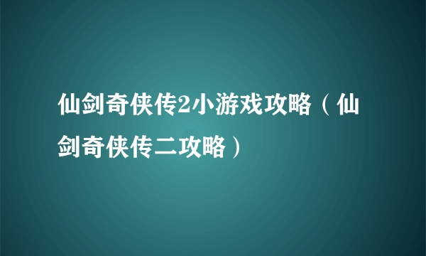 仙剑奇侠传2小游戏攻略（仙剑奇侠传二攻略）