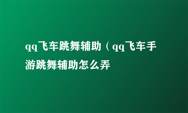 qq飞车跳舞辅助（qq飞车手游跳舞辅助怎么弄