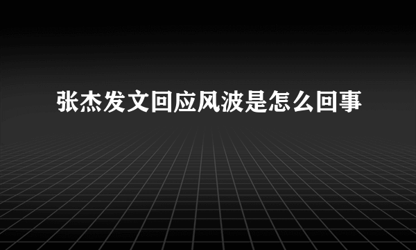 张杰发文回应风波是怎么回事