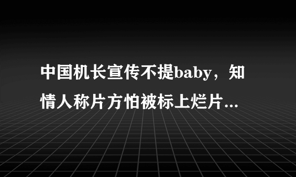 中国机长宣传不提baby，知情人称片方怕被标上烂片标签，你怎么看？