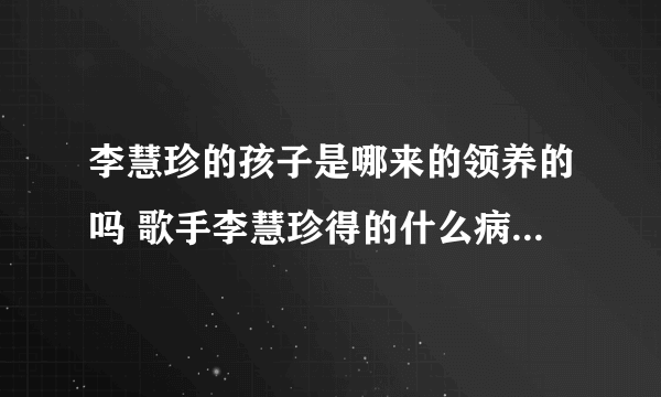 李慧珍的孩子是哪来的领养的吗 歌手李慧珍得的什么病现在好了吗