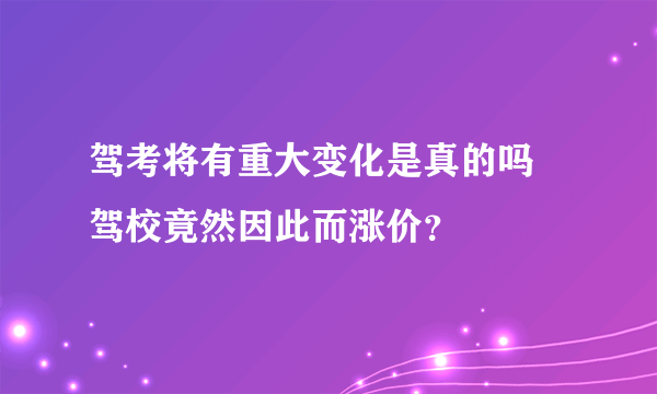 驾考将有重大变化是真的吗 驾校竟然因此而涨价？