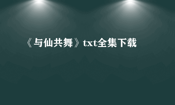 《与仙共舞》txt全集下载