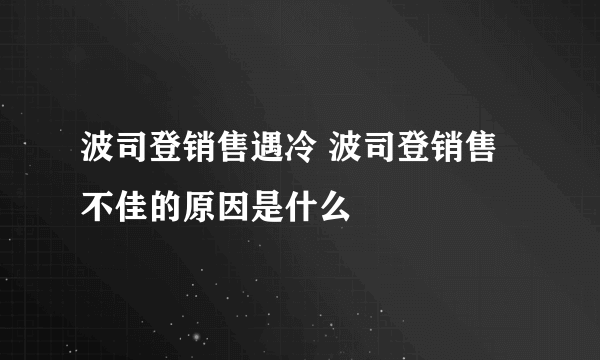 波司登销售遇冷 波司登销售不佳的原因是什么