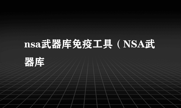 nsa武器库免疫工具（NSA武器库