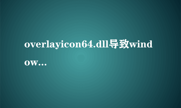 overlayicon64.dll导致windows资源管理器重复启动，无法使用电脑怎么解决？求电