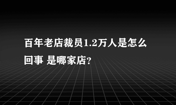 百年老店裁员1.2万人是怎么回事 是哪家店？