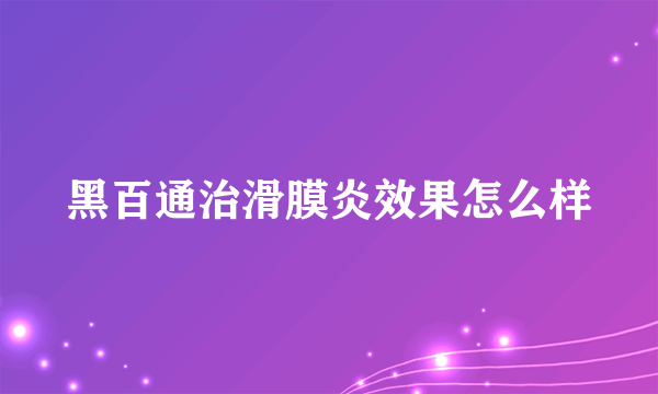 黑百通治滑膜炎效果怎么样