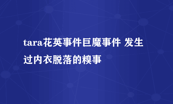 tara花英事件巨魔事件 发生过内衣脱落的糗事