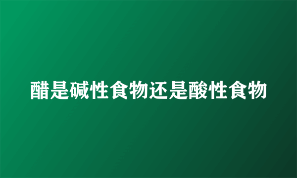 醋是碱性食物还是酸性食物