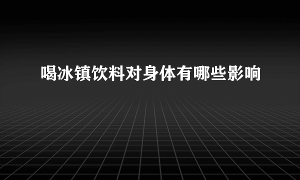 喝冰镇饮料对身体有哪些影响