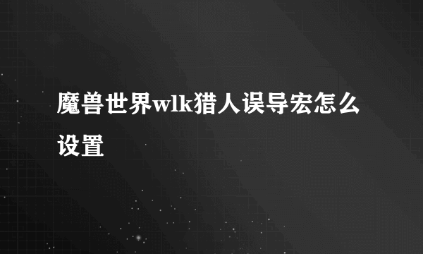 魔兽世界wlk猎人误导宏怎么设置