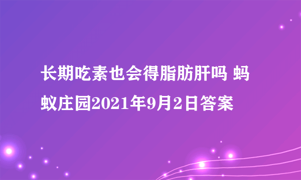 长期吃素也会得脂肪肝吗 蚂蚁庄园2021年9月2日答案