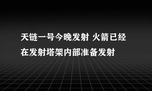 天链一号今晚发射 火箭已经在发射塔架内部准备发射