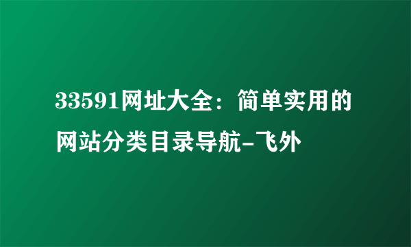 33591网址大全：简单实用的网站分类目录导航-飞外