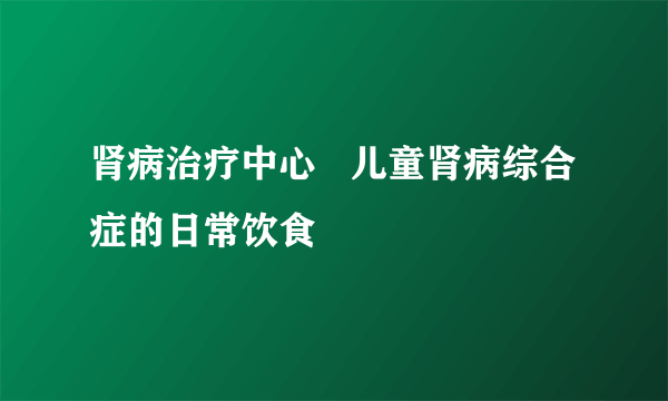 肾病治疗中心   儿童肾病综合症的日常饮食